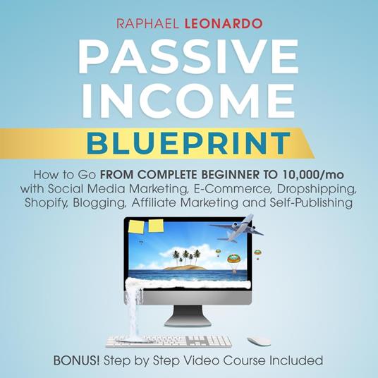 Passive Income Blueprint: How To Go From Complete Beginner To 10000/Mo With Social Media Marketing, ECommerce, Dropshipping, Shopify, Blogging, Affiliate Marketing And SelfPublishing