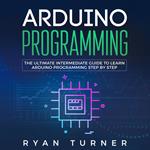 Arduino Programming: The Ultimate Intermediate Guide to Learn Arduino Programming Step by Step