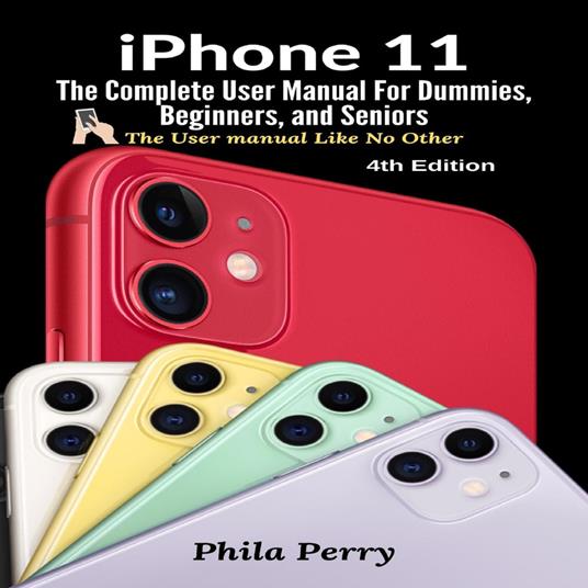 iPhone 11: The Complete User Manual For Dummies, Beginners, and Seniors (The User Manual like No Other (4th Edition))