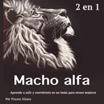 Macho alfa: Aprende a salir y conviértete en un imán para atraer mujeres (Spanish Edition)