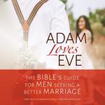 Adam Loves Eve: The Bible's Guide for Men Seeking a Better Marriage