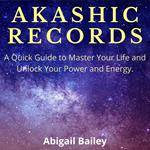 AKASHIC RECORDS: A Quick Guide to Master Your Life and Unlock Your Power and Energy.