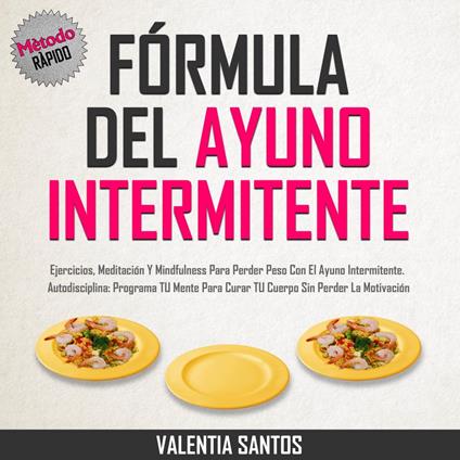 Fórmula Del Ayuno Intermitente: Ejercicios, Meditación y Mindfulness para Perder Peso con el Ayuno Intermitente. Autodisciplina: Programa tu Mente para Curar tu Cuerpo sin Perder la Motivación