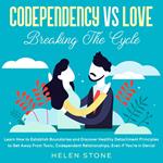 Codependency Vs Love: Breaking The Cycle Learn How to Establish Boundaries and Discover Healthy Detachment Principles to Get Away From Toxic, Codependent Relationships, Even if You're in Denial