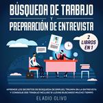 Búsqueda de trabajo y preparación de entrevista 2 libros en 1 Aprende los secretos de búsqueda de empleo, triunfa en la entrevista y consigue ese trabajo incluso si llevas buscando mucho tiempo