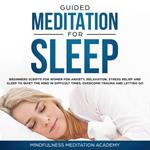 Guided Meditation for Sleep: Guided Scripts for Women for Relaxation, Anxiety and Stress Relief for letting go, having a quiet Mind in difficult times and overcoming Trauma with deep Sleep