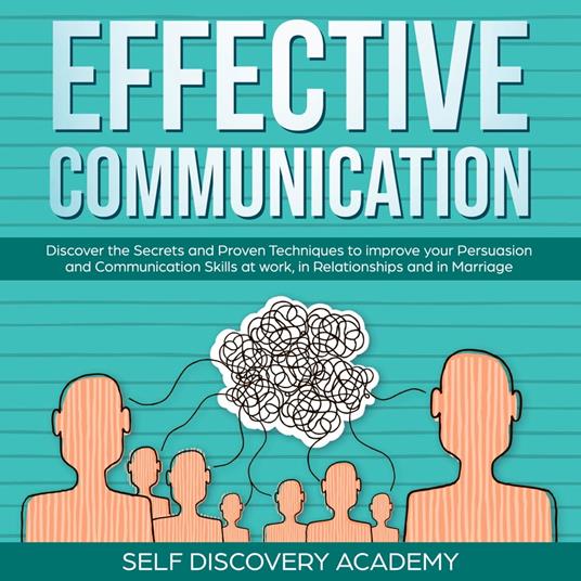 Effective Communication: Discover the Secrets and Proven Techniques to improve your Persuasion and Communication Skills at work, in Relationships and in Marriage