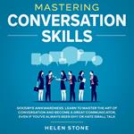 Mastering Conversation Skills Goodbye Awkwardness. Learn to Master the Art of Conversation and Become A Great Communicator, Even if You've Always Been Shy or Hate Small Talk