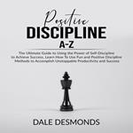 Positive Discipline A-Z: The Ultimate Guide to Using the Power of Self- Discipline to Achieve Success, Learn How To Use Fun and Positive Discipline Methods to Accomplish Unstoppable Productivity and Success