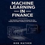 Machine Learning in Finance: Use Machine Learning Techniques for Day Trading and Value Trading in the Stock Market