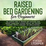 Raised Bed Gardening for Beginners: The Complete Guide to Growing and Harvesting Your Thriving Garden Easily Learning Organic and Vegetable Gardening, Vertical Gardening, and Urban Gardening