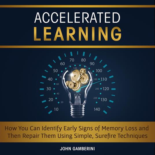 Accelerated Learning How You Can Identify Early Signs of Memory Loss and Then Repair Them Using Simple Techniques