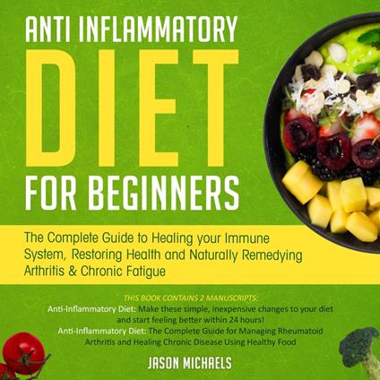 Anti-Inflammatory Diet for Beginners: The Complete Guide to Healing Your Immune System, Restoring Health and Naturally Remedying Arthritis & Chronic Fatigue