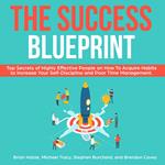 The Success Blueprint: Top Secrets of Highly Effective People on How to Acquire Habits to Increase Your Self-Discipline and Poor Time Management.