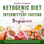 Ketogenic Diet and Intermittent Fasting for Beginners: Discover the Proven Keto and Fasting Secrets that Many Men & Women use for Weight Loss! Autophagy, Low Carbohydrate & Vegan Techniques Included!