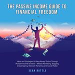 The Passive Income Guide to Financial Freedom; Ideas and strategies to make money online through multiple income streams - affiliate marketing, blogging, dropshipping, network marketing and social media