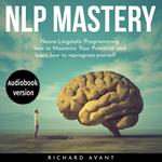 NLP MASTERY: N?ur?-Lingui?ti? Programming, How To Maximize Your Potential And Learn How To Reprogram Yourself