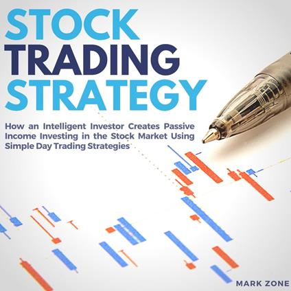 Stock Trading Strategy: How an Intelligent Investor Creates Passive Income Investing in the Stock Market Using Simple Day Trading Strategies