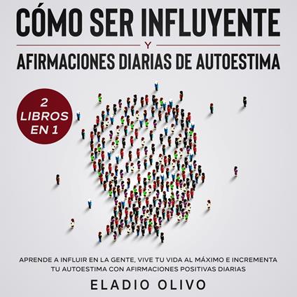 Cómo ser influyente y afirmaciones diarias de autoestima 2 libros en 1 Aprende a influir en la gente, vive tu vida al máximo e incrementa tu autoestima con afirmaciones positivas diarias