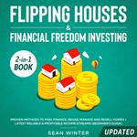 Flipping Houses and Financial Freedom Investing (Updated) 2-in-1 Book Proven Methods to Find, Finance, Rehab, Manage and Resell Homes + Latest Reliable & Profitable Income Streams (Beginner's Guide)