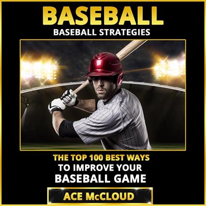 Baseball: Baseball Strategies: The Top 100 Best Ways To Improve Your Baseball Game