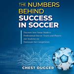 The Numbers Behind Success in Soccer: Discover how Some Modern Professional Soccer Teams and Players Use Analytics to Dominate the Competition