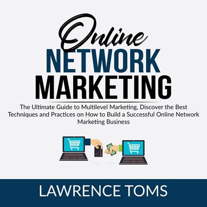 Online Network Marketing: The Ultimate Guide to Multilevel Marketing, Discover the Best Techniques and Practices on How to Build a Successful Online Network Marketing Business