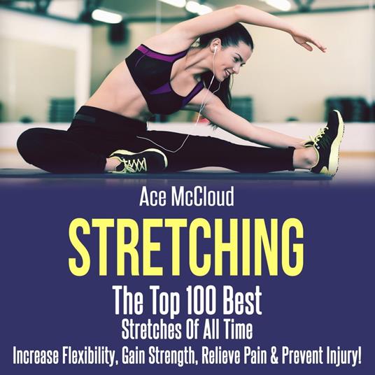 Stretching: The Top 100 Best Stretches Of All Time: Increase Flexibility, Gain Strength, Relieve Pain & Prevent Injury