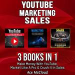 YouTube: Marketing: Sales: 3 Books in 1: Make Money With YouTube, Market Like A Pro & Crush It In Sales