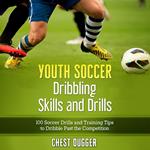 Youth Soccer Dribbling Skills and Drills: 100 Soccer Drills and Training Tips to Dribble Past the Competition