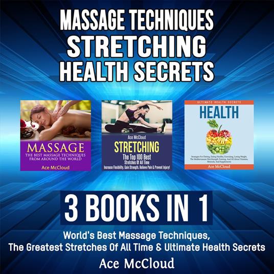 Massage Techniques: Stretching: Health Secrets: 3 Books in 1: World's Best Massage Techniques, The Greatest Stretches Of All Time & Ultimate Health Secrets