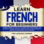 Learn French for Beginners: Learning French in Your Car Has Never Been Easier Before! Have Fun Whilst Learning Fantastic Exercises for Accurate Pronunciations, Daily Used Phrases, and Vocabulary!
