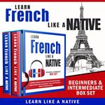 Learn French Like a Native – Beginners & Intermediate Box Set: Learning French in Your Car Has Never Been Easier! Have Fun with Crazy Vocabulary, Daily Used Phrases & Correct Pronunciations