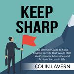 Keep Sharp: The Ultimate Guide to Mind Hacking Secrets That Would Help You Overcome Adversities and Achieve Success in Life