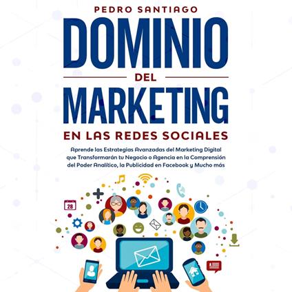 Dominio del Marketing en las Redes Sociales: Aprende las Estrategias Avanzadas del Marketing Digital que Transformarán tu Negocio o Agencia en la Comprensión del Poder Analítico, la Publicidad en Facebook y Mucho más