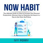 Now Habit: The Ultimate Guide on How to Increase Your Personal Productivity, Discover How to Maximize the Hours in a Day to Get More Stuff Done