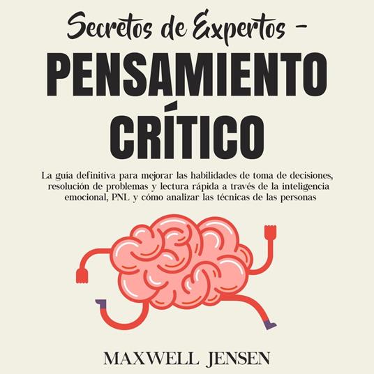 Secretos de Expertos - Pensamiento Crítico: La guía definitiva para mejorar las habilidades de toma de decisiones, resolución de problemas y lectura rápida a través de la inteligencia emocional, PNL y cómo analizar las técnicas de las persona