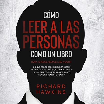 Cómo leer a las personas como un libro [How to Read People Like a Book]: Lo que todos deberían saber sobre el lenguaje corporal, las emociones y la PNL para desarrollar habilidades de comunicación eficaces