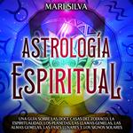Astrología espiritual: Una guía sobre las doce casas del zodíaco, la espiritualidad, los planetas, las llamas gemelas, las almas gemelas, las fases lunares y los signos solares