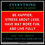 Be Happier, Stress About Less, Have Way More Fun, and Live Fully