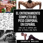 El entrenamiento completo del peso corporal En Español: Cómo usar la calistenia para estar en forma y más fuerte (Spanish Edition)