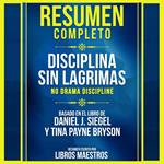 Resumen Completo: Disciplina Sin Lagrimas (No Drama Discipline) - Basado En El Libro De Daniel J. Siegel Y Tina Payne Bryson