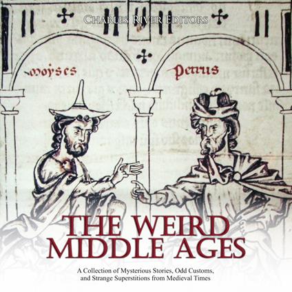 Weird Middle Ages, The: A Collection of Mysterious Stories, Odd Customs, and Strange Superstitions from Medieval Times