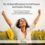 10 Best Affirmations For Self Esteem And Positive Thinking, The: Positive Affirmations For Self Esteem, Self-Love, Letting Go, Happiness, Abundance, Confidence And Positive Thinking