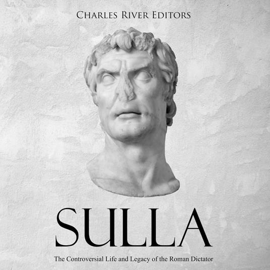 Sulla: The Controversial Life and Legacy of the Roman Dictator