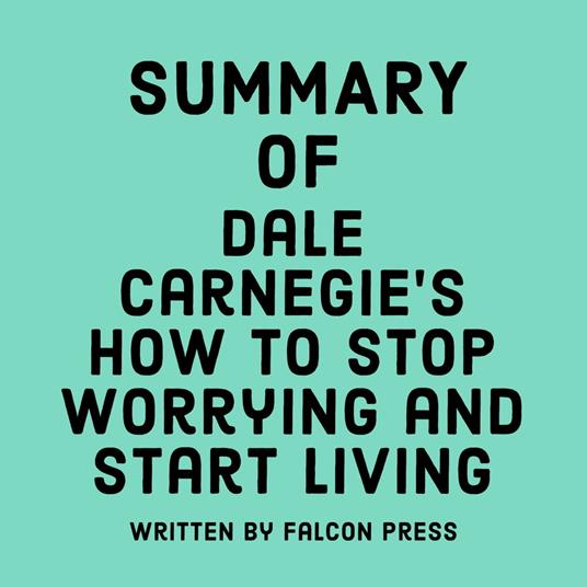 Summary of Dale Carnegie’s How to Stop Worrying and Start Living