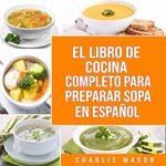 EL LIBRO DE COCINA COMPLETO PARA PREPARAR SOPA EN ESPAÑOL/ THE FULL KITCHEN BOOK TO PREPARE SOUP IN SPANISH (Spanish Edition)