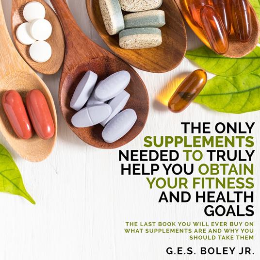 Only Supplements You Need to Truly Help Achieve Your Fitness and Health Goals, The