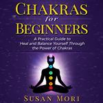 Chakras for Beginners: a Practical Guide to Heal and Balance Yourself through the Power of Chakras