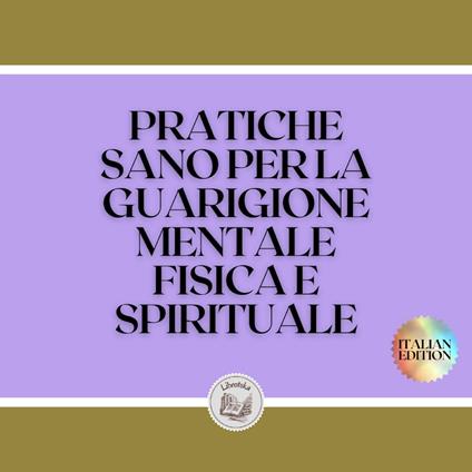 PRATICHE SANO PER LA GUARIGIONE MENTALE, FISICA E SPIRITUALE